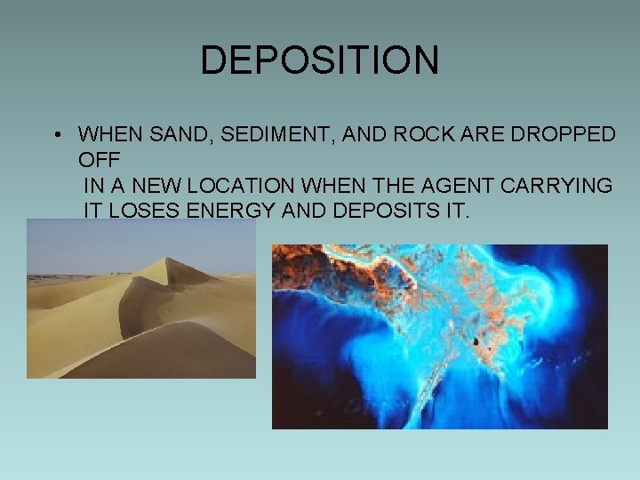 DEPOSITION • WHEN SAND, SEDIMENT, AND ROCK ARE DROPPED OFF IN A NEW LOCATION
