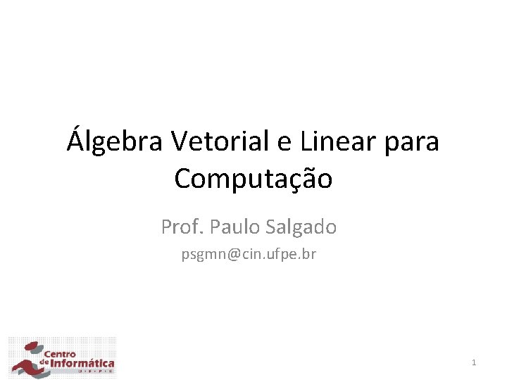 Álgebra Vetorial e Linear para Computação Prof. Paulo Salgado psgmn@cin. ufpe. br 1 