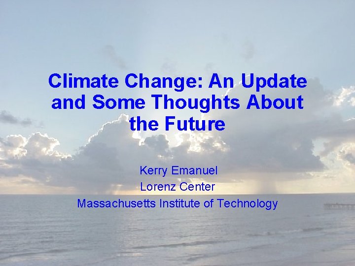 Climate Change: An Update and Some Thoughts About the Future Kerry Emanuel Lorenz Center