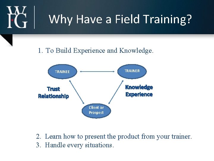 Why Have a Field Training? 1. To Build Experience and Knowledge. TRAINER TRAINEE Knowledge