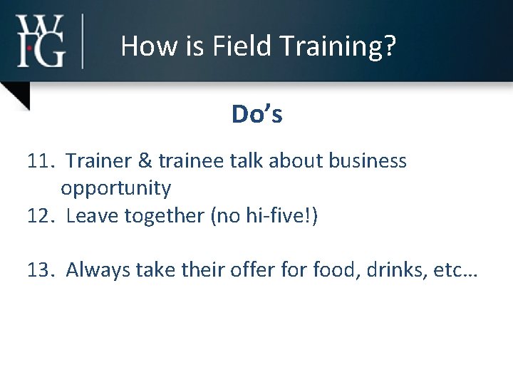 How is Field Training? Do’s 11. Trainer & trainee talk about business opportunity 12.