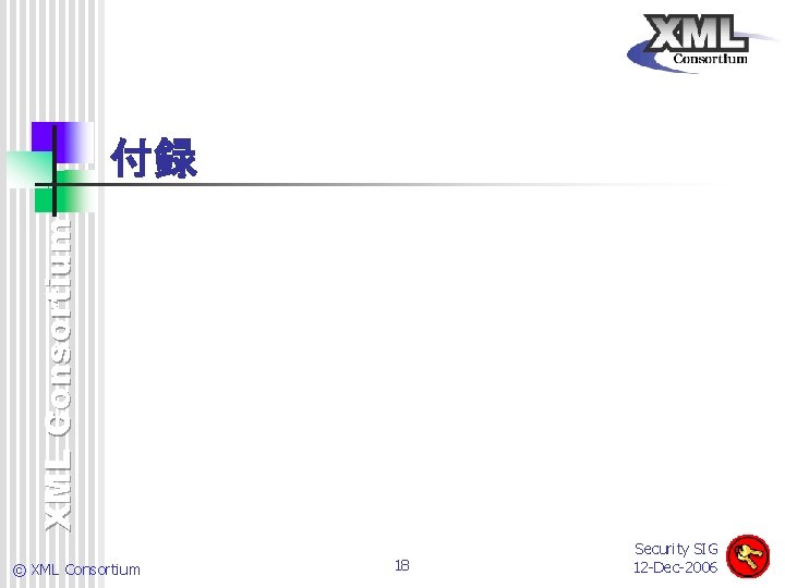 XML Consortium 付録 © XML Consortium 18 Security SIG 12 -Dec-2006 