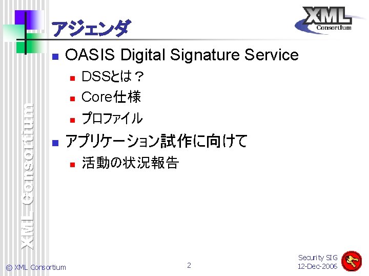 アジェンダ n OASIS Digital Signature Service XML Consortium n n DSSとは？ Core仕様 プロファイル アプリケーション試作に向けて