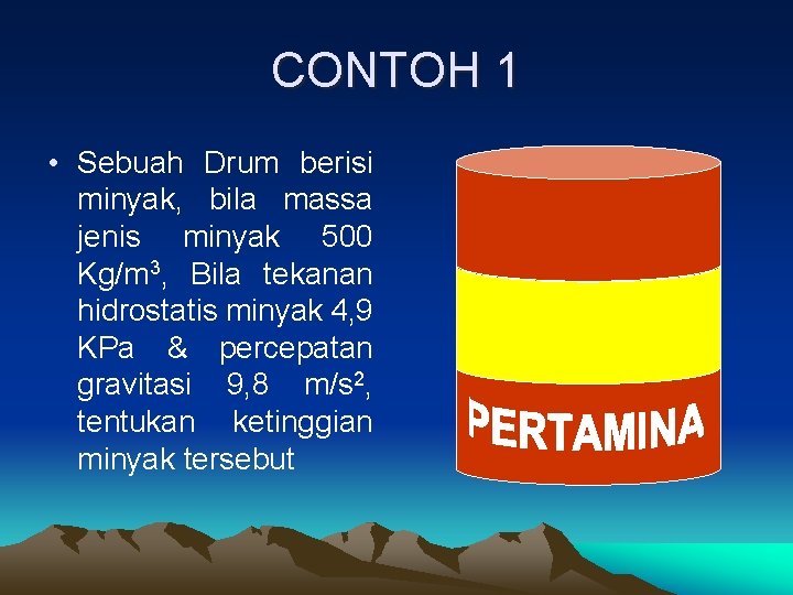 CONTOH 1 • Sebuah Drum berisi minyak, bila massa jenis minyak 500 Kg/m 3,