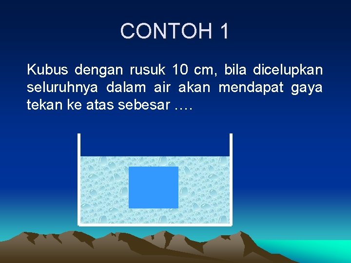 CONTOH 1 Kubus dengan rusuk 10 cm, bila dicelupkan seluruhnya dalam air akan mendapat