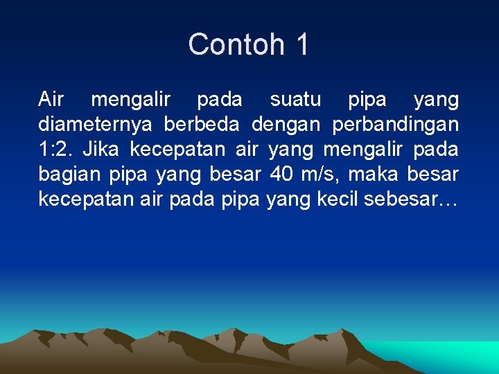 Contoh 1 Air mengalir pada suatu pipa yang diameternya berbeda dengan perbandingan 1: 2.