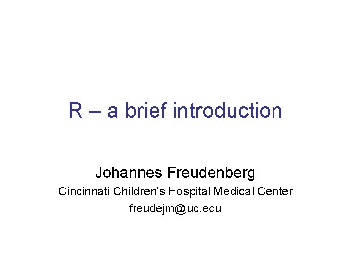 R – a brief introduction Johannes Freudenberg Cincinnati Children’s Hospital Medical Center freudejm@uc. edu