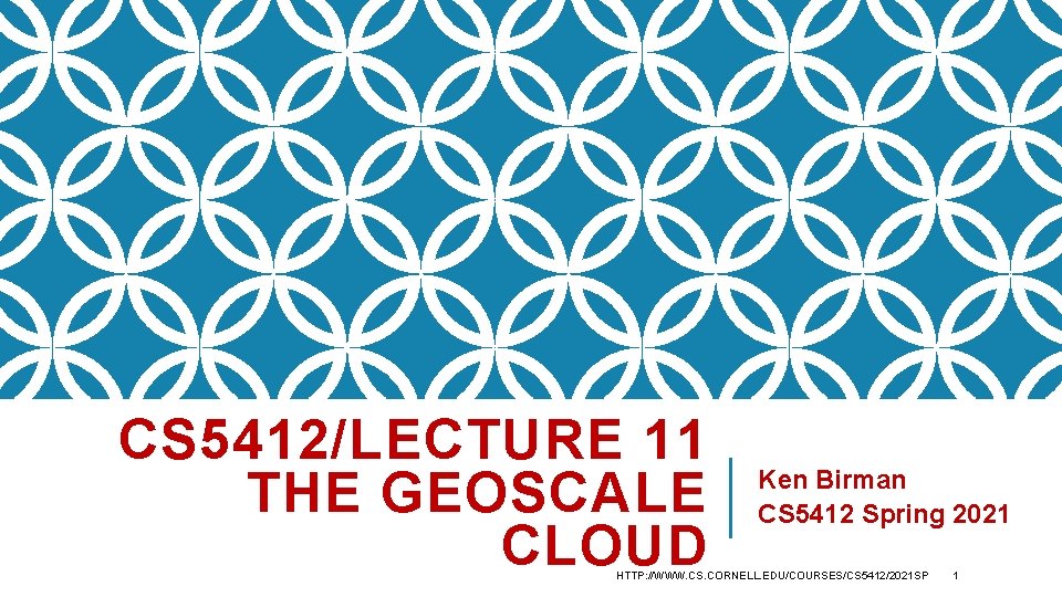 CS 5412/LECTURE 11 THE GEOSCALE CLOUD Ken Birman CS 5412 Spring 2021 HTTP: //WWW.