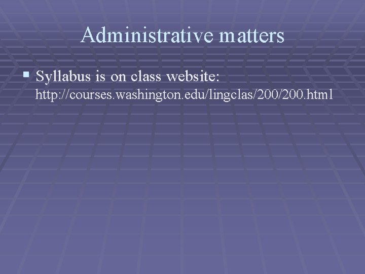 Administrative matters § Syllabus is on class website: http: //courses. washington. edu/lingclas/200. html 