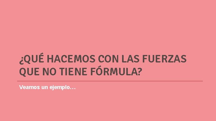 ¿QUÉ HACEMOS CON LAS FUERZAS QUE NO TIENE FÓRMULA? Veamos un ejemplo… 