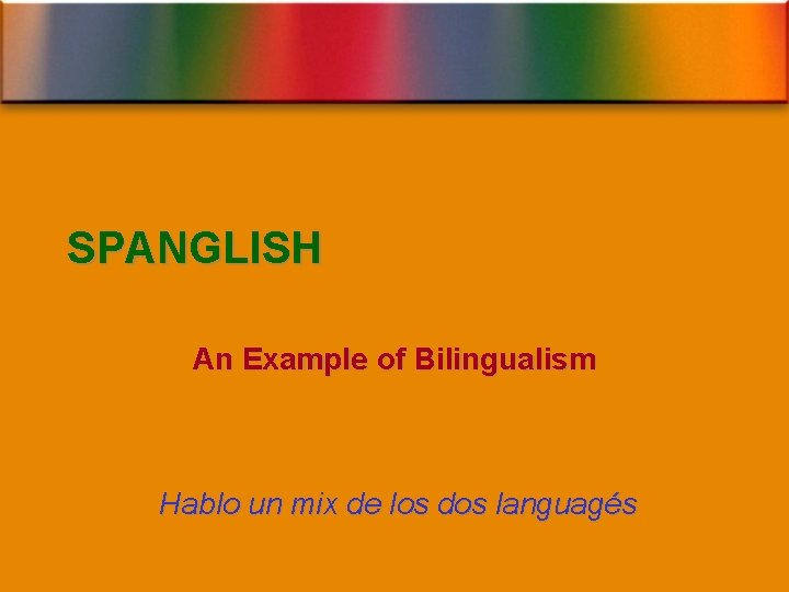 SPANGLISH An Example of Bilingualism Hablo un mix de los dos languagés 