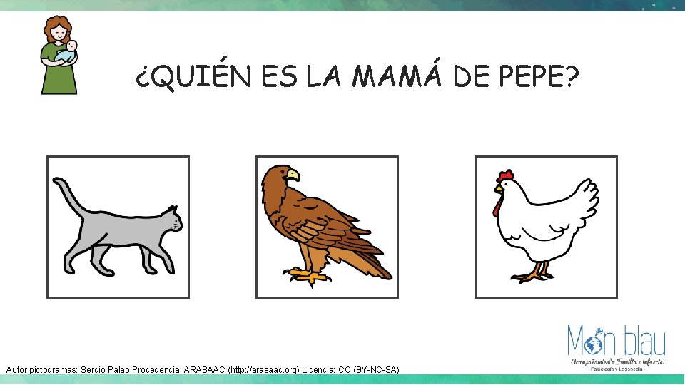 ¿QUIÉN ES LA MAMÁ DE PEPE? Autor pictogramas: Sergio Palao Procedencia: ARASAAC (http: //arasaac. ¿QUIÉN ES LA MAMÁ DE PEPE? Autor pictogramas: Sergio Palao Procedencia: ARASAAC (http: //arasaac.