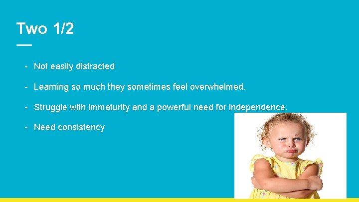 Two 1/2 - Not easily distracted - Learning so much they sometimes feel overwhelmed.