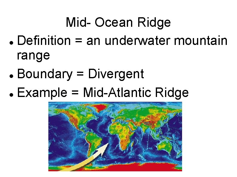 Mid- Ocean Ridge Definition = an underwater mountain range Boundary = Divergent Example =