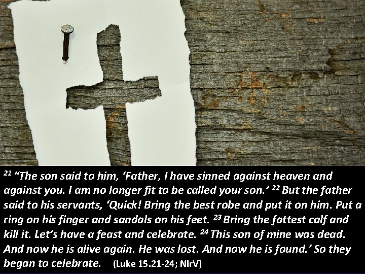 21 “The son said to him, ‘Father, I have sinned against heaven and against