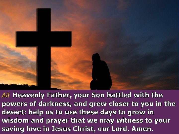 All Heavenly Father, your Son battled with the powers of darkness, and grew closer