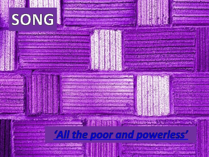 SONG ‘All the poor and powerless’ 