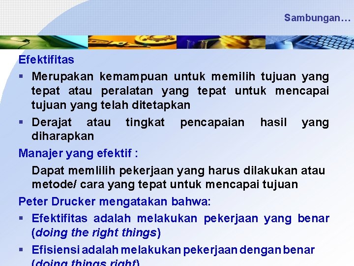 Sambungan… Efektifitas § Merupakan kemampuan untuk memilih tujuan yang tepat atau peralatan yang tepat