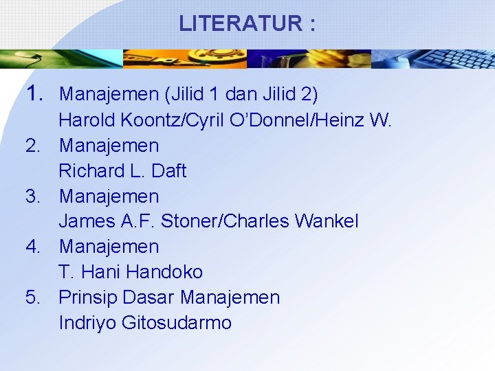 LITERATUR : 1. Manajemen (Jilid 1 dan Jilid 2) 2. 3. 4. 5. Harold