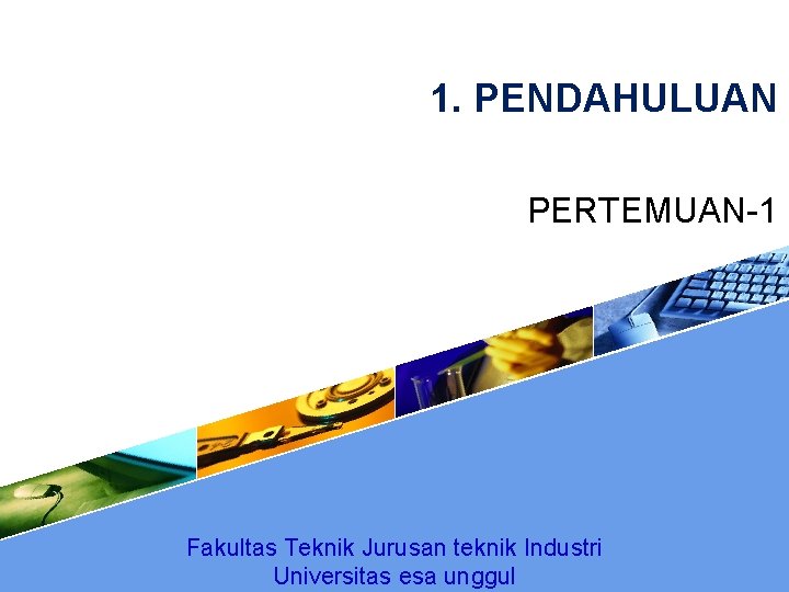 1. PENDAHULUAN PERTEMUAN-1 Fakultas Teknik Jurusan teknik Industri Universitas esa unggul 