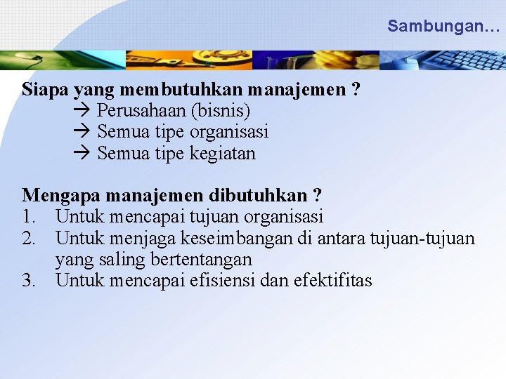 Sambungan… Siapa yang membutuhkan manajemen ? Perusahaan (bisnis) Semua tipe organisasi Semua tipe kegiatan