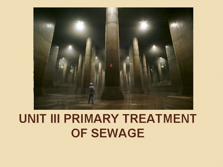 UNIT III PRIMARY TREATMENT OF SEWAGE UNIT III PRIMARY TREATMENT OF SEWAGE