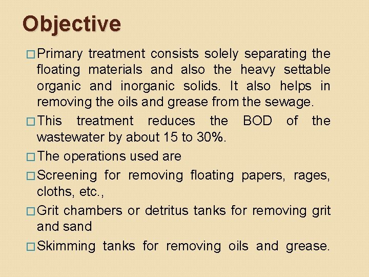 Objective � Primary treatment consists solely separating the floating materials and also the heavy Objective � Primary treatment consists solely separating the floating materials and also the heavy