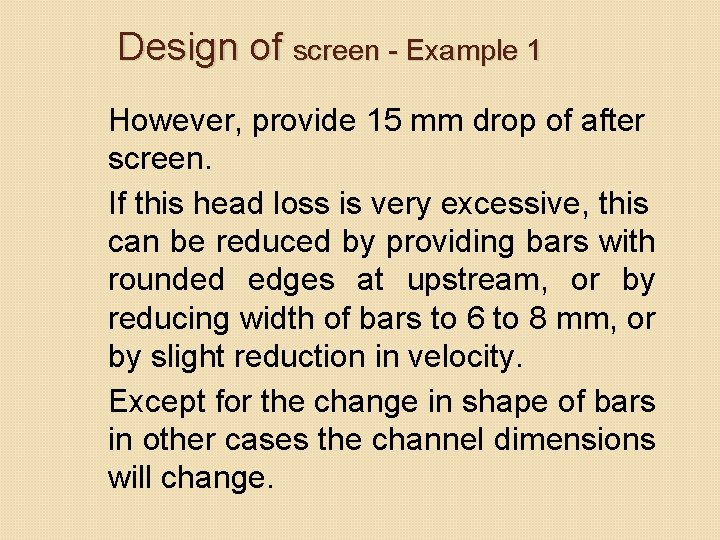 Design of screen - Example 1 However, provide 15 mm drop of after screen. Design of screen - Example 1 However, provide 15 mm drop of after screen.