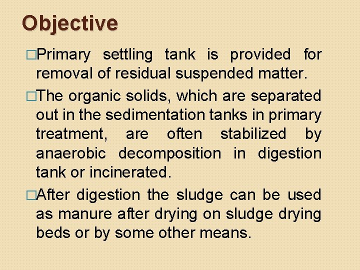 Objective �Primary settling tank is provided for removal of residual suspended matter. �The organic Objective �Primary settling tank is provided for removal of residual suspended matter. �The organic