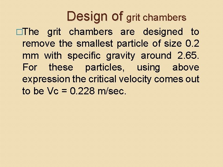 Design of grit chambers �The grit chambers are designed to remove the smallest particle Design of grit chambers �The grit chambers are designed to remove the smallest particle