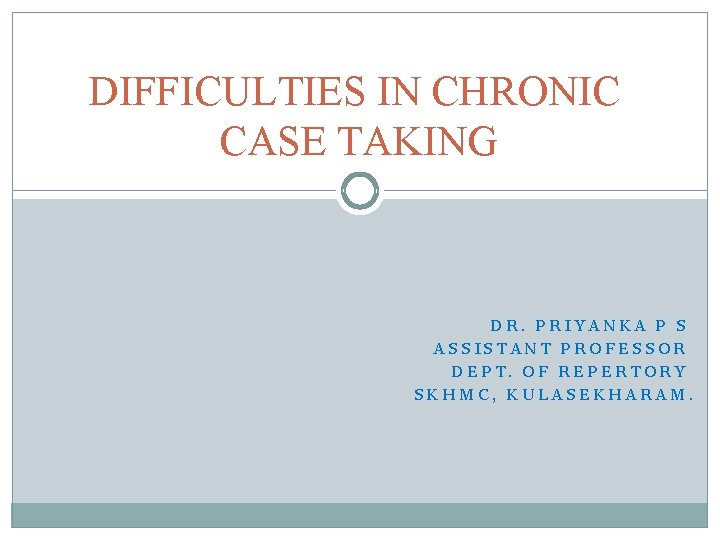 DIFFICULTIES IN CHRONIC CASE TAKING DR. PRIYANKA P S ASSISTANT PROFESSOR DEPT. OF REPERTORY