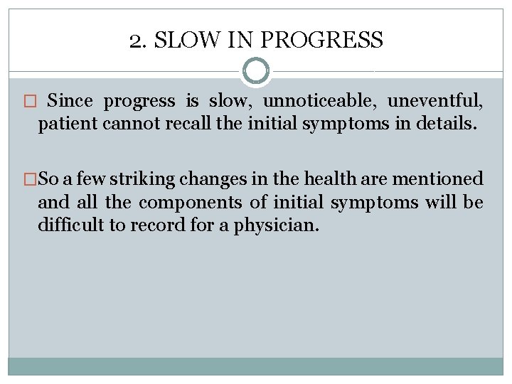 2. SLOW IN PROGRESS � Since progress is slow, unnoticeable, uneventful, patient cannot recall