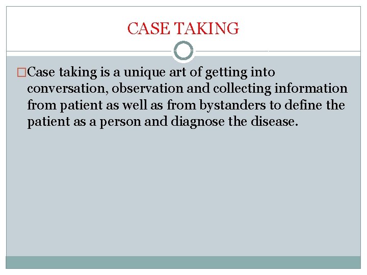 CASE TAKING �Case taking is a unique art of getting into conversation, observation and