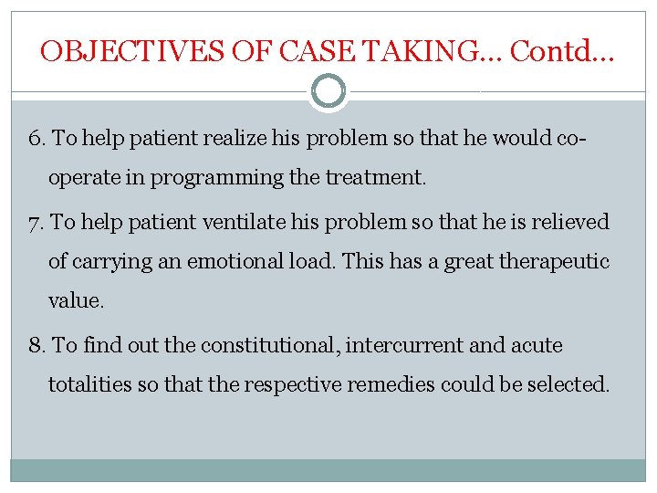 OBJECTIVES OF CASE TAKING… Contd… 6. To help patient realize his problem so that