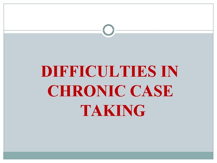 DIFFICULTIES IN CHRONIC CASE TAKING 