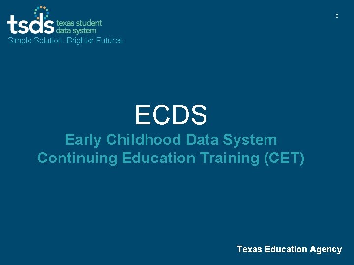 0 Simple Solution. Brighter Futures. ECDS Early Childhood Data System Continuing Education Training (CET)