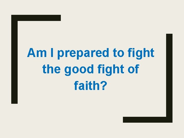 Am I prepared to fight the good fight of faith? 