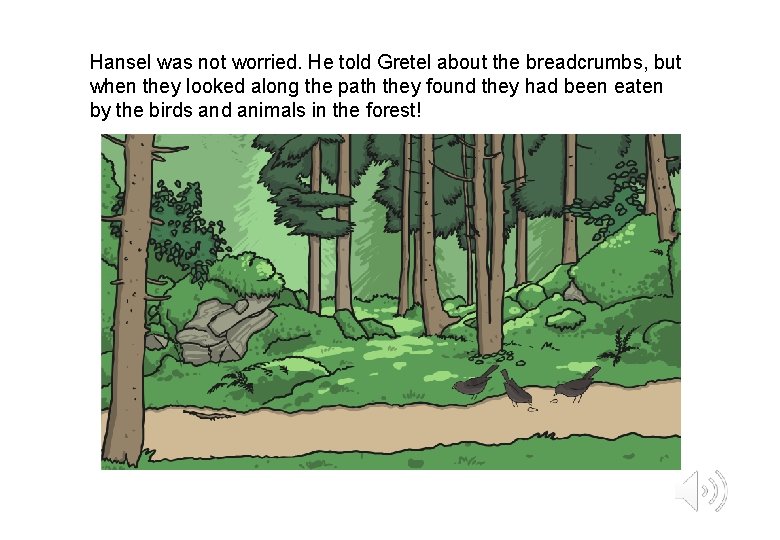 Hansel was not worried. He told Gretel about the breadcrumbs, but when they looked