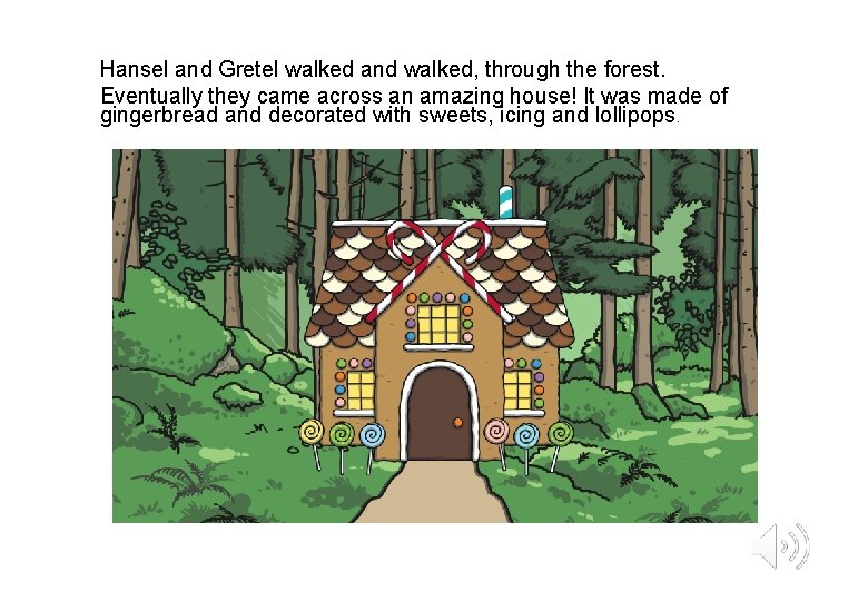 Hansel and Gretel walked and walked, through the forest. Eventually they came across an