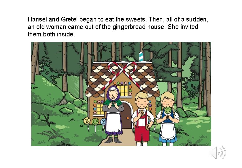 Hansel and Gretel began to eat the sweets. Then, all of a sudden, an