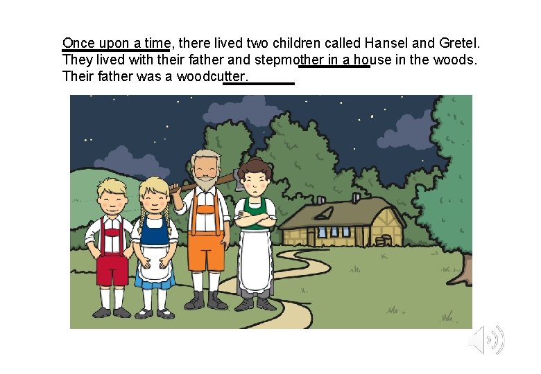 Once upon a time, there lived two children called Hansel and Gretel. They lived