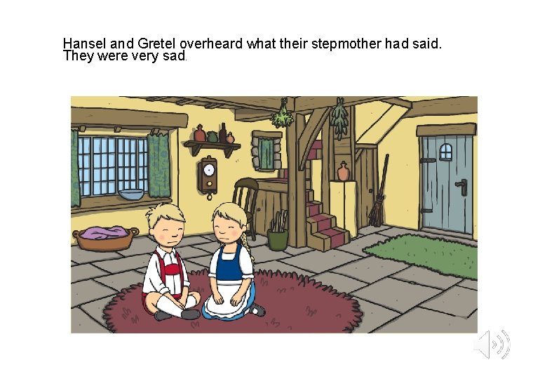 Hansel and Gretel overheard what their stepmother had said. They were very sad. 