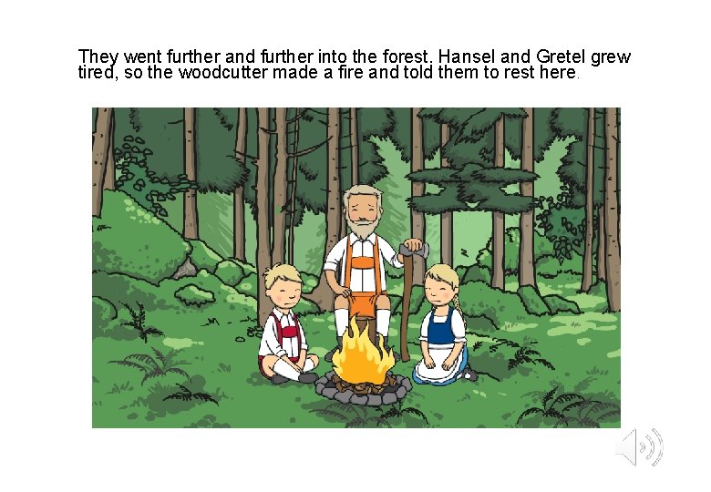 They went further and further into the forest. Hansel and Gretel grew tired, so