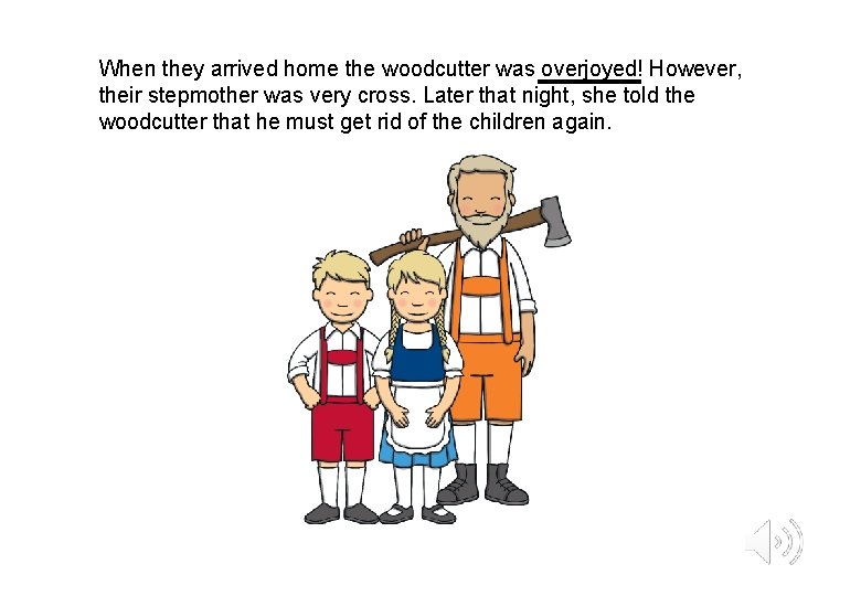 When they arrived home the woodcutter was overjoyed! However, their stepmother was very cross.