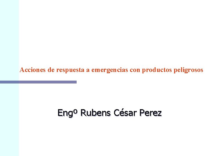 Acciones de respuesta a emergencias con productos peligrosos Engº Rubens César Perez 