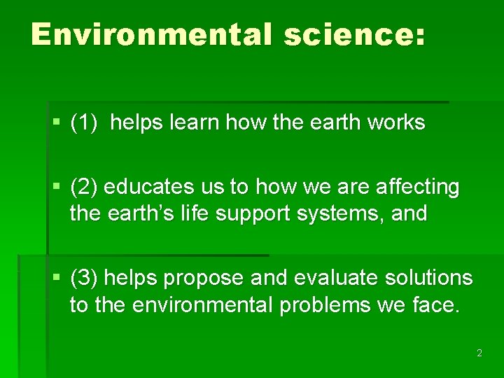 Environmental science: § (1) helps learn how the earth works § (2) educates us