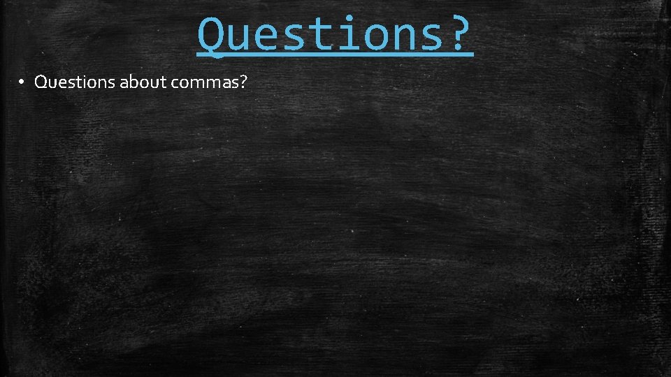 Questions? • Questions about commas? 