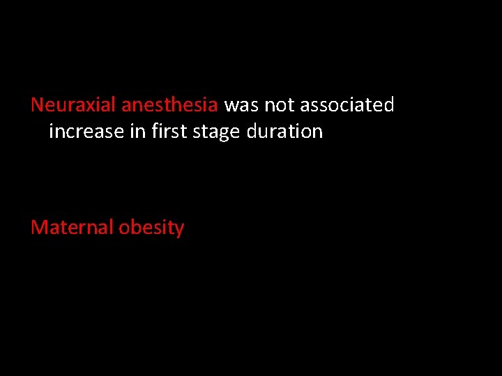 Neuraxial anesthesia was not associated increase in first stage duration Maternal obesity 