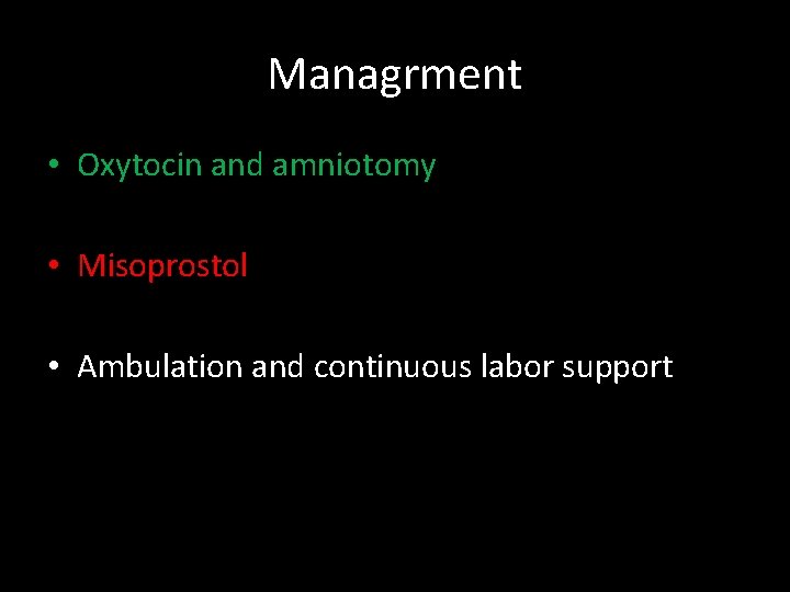 Managrment • Oxytocin and amniotomy • Misoprostol • Ambulation and continuous labor support 