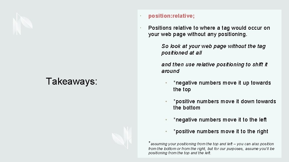 position: relative; Positions relative to where a tag would occur on your web